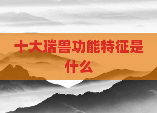 十大瑞兽功能特征是什么