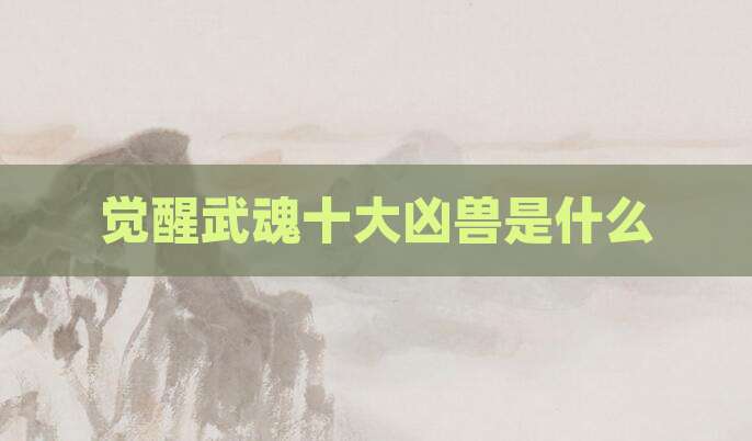 觉醒武魂十大凶兽是什么