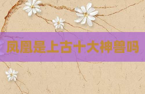 凤凰是上古十大神兽吗