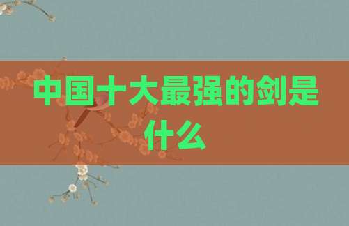 中国十大最强的剑是什么
