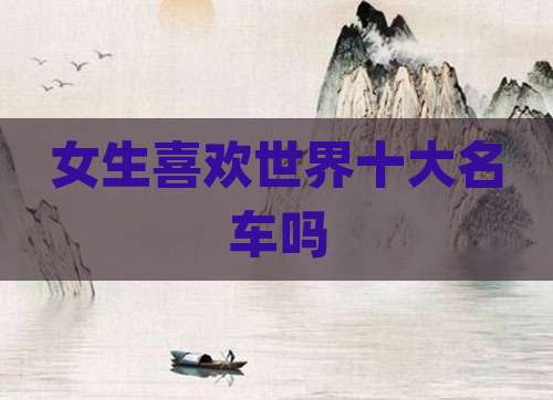 女生喜欢世界十大名车吗