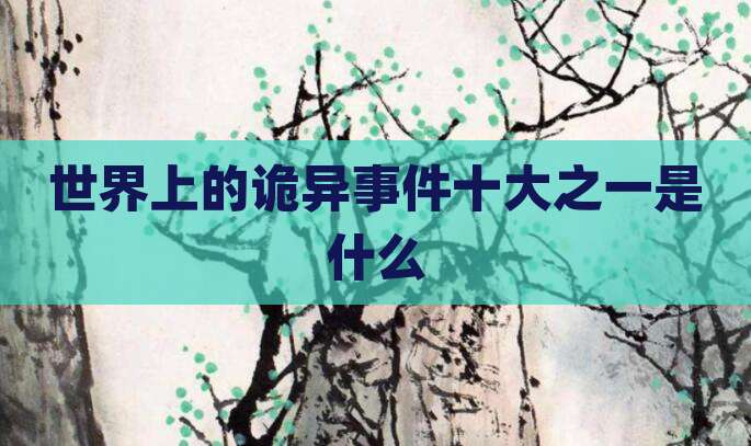 世界上的诡异事件十大之一是什么