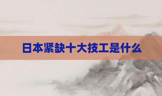 日本紧缺十大技工是什么