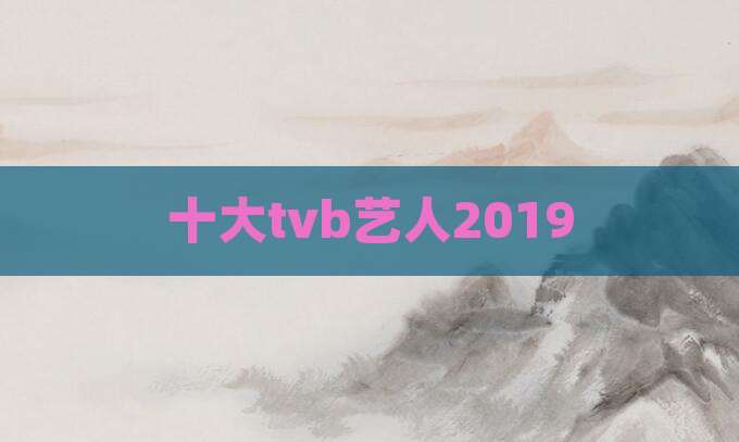 十大tvb艺人2019