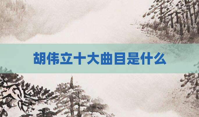胡伟立十大曲目是什么