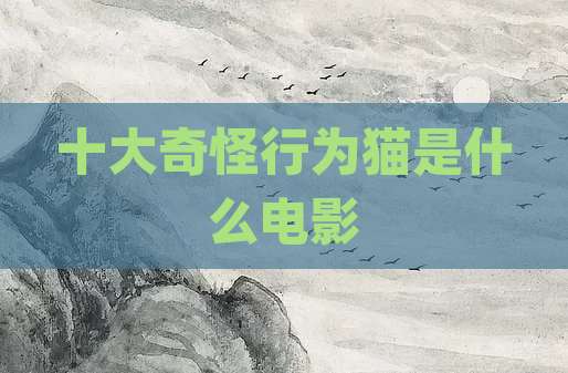 十大奇怪行为猫是什么电影