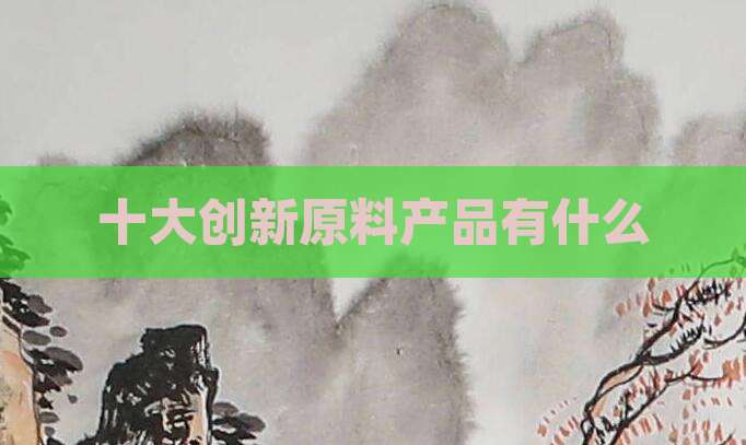 十大创新原料产品有什么