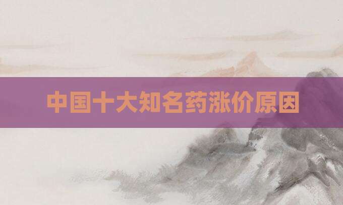 中国十大知名药涨价原因