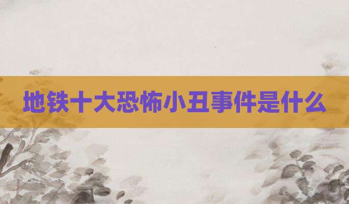 地铁十大恐怖小丑事件是什么