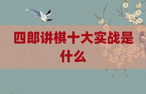 四郎讲棋十大实战是什么