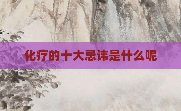 化疗的十大忌讳是什么呢