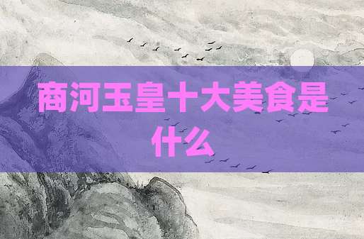 商河玉皇十大美食是什么