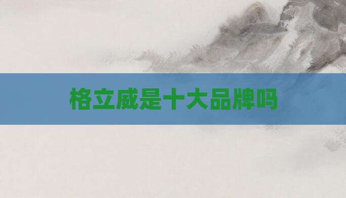 格立威是十大品牌吗