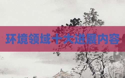 环境领域十大进展内容