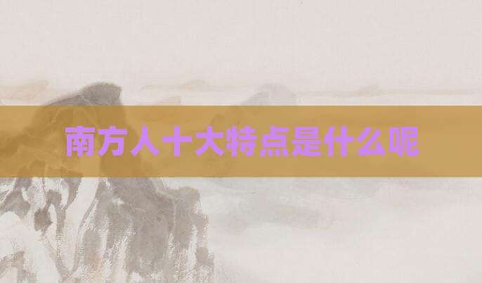 南方人十大特点是什么呢