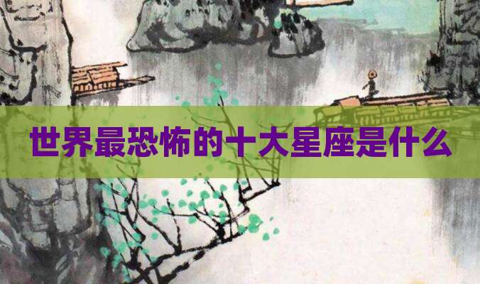 世界最恐怖的十大星座是什么
