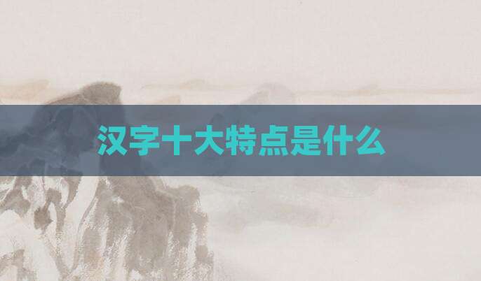 汉字十大特点是什么