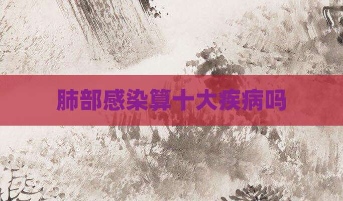 肺部感染算十大疾病吗