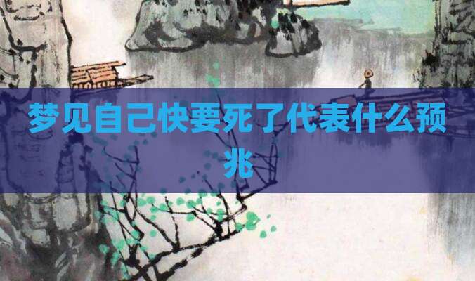 梦见自己快要死了代表什么预兆