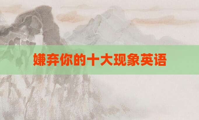 嫌弃你的十大现象英语