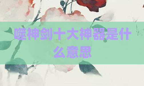噬神剑十大神器是什么意思