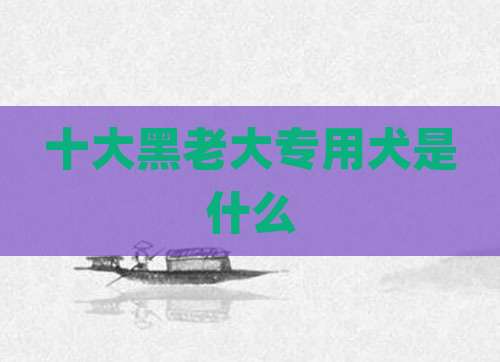 十大黑老大专用犬是什么