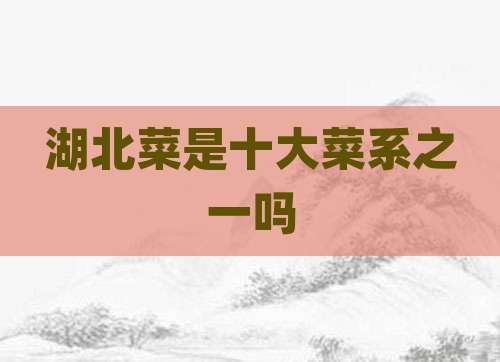 湖北菜是十大菜系之一吗