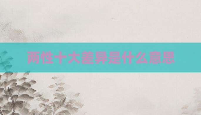 两性十大差异是什么意思