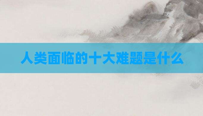 人类面临的十大难题是什么