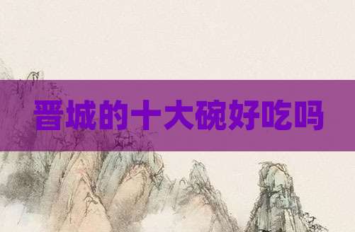 晋城的十大碗好吃吗