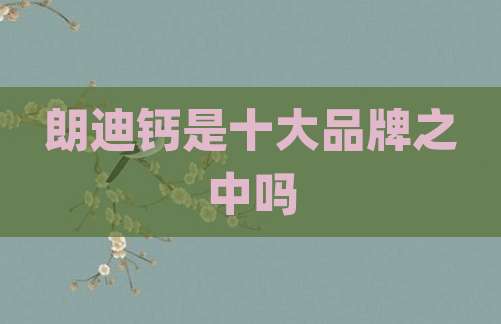 朗迪钙是十大品牌之中吗