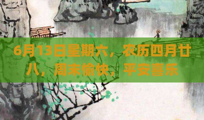 6月13日星期六，农历四月廿八，周末愉快，平安喜乐