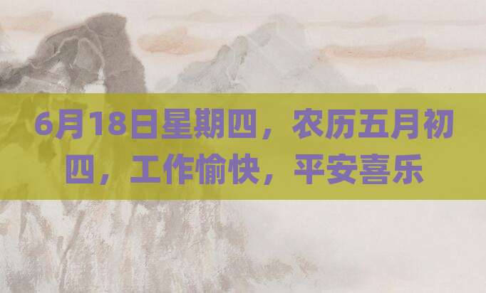 6月18日星期四，农历五月初四，工作愉快，平安喜乐