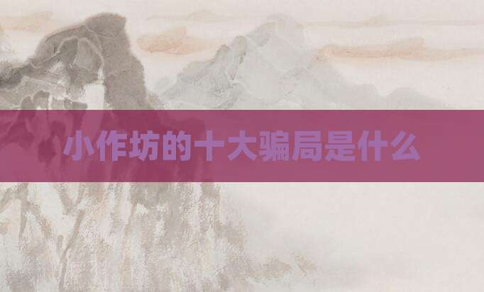 小作坊的十大骗局是什么