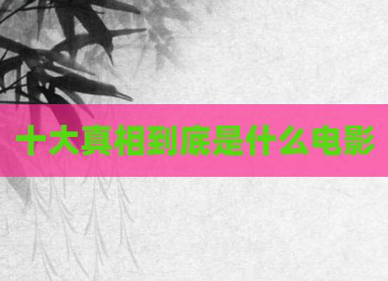 十大真相到底是什么电影