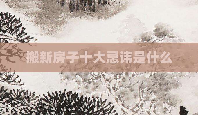 搬新房子十大忌讳是什么