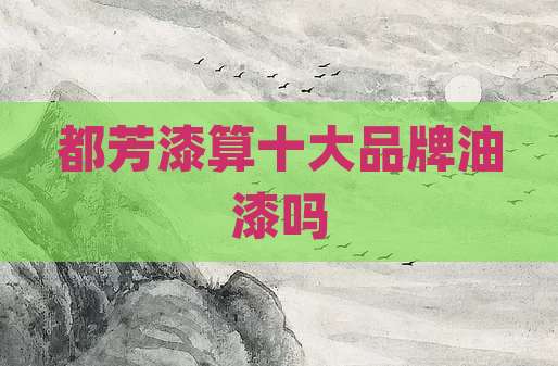 都芳漆算十大品牌油漆吗