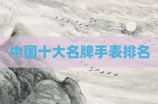 中国十大名牌手表排名