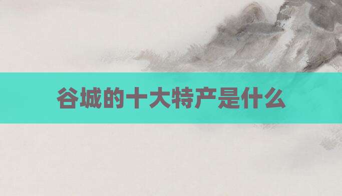 谷城的十大特产是什么