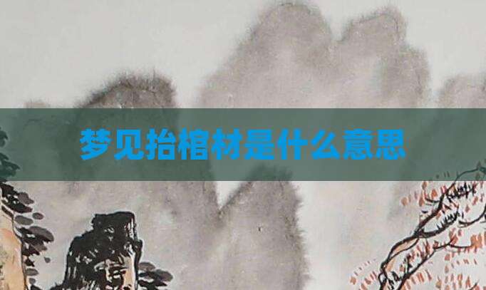 梦见抬棺材是什么意思