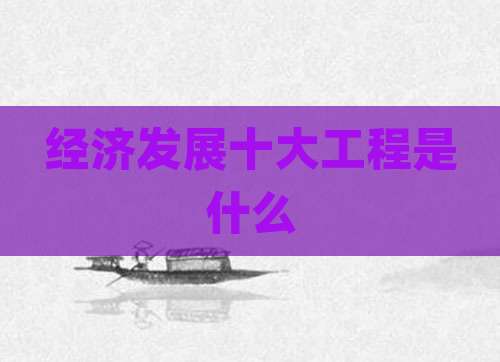 经济发展十大工程是什么