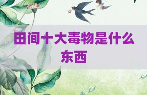 田间十大毒物是什么东西
