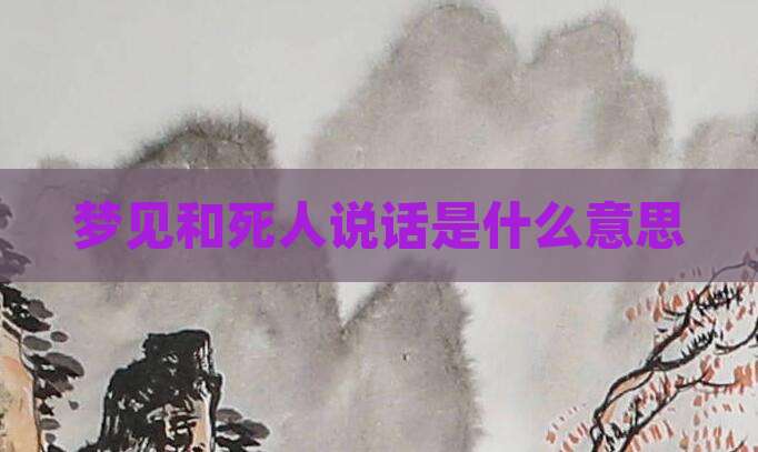 梦见和死人说话是什么意思