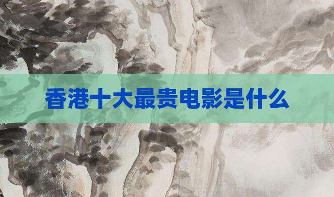 香港十大最贵电影是什么