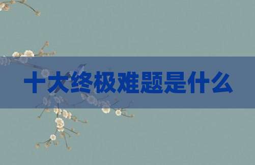 十大终极难题是什么