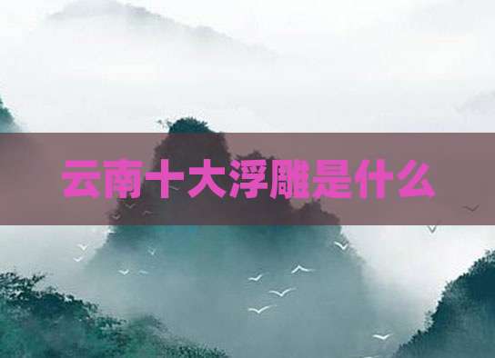云南十大浮雕是什么