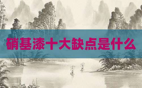 硝基漆十大缺点是什么