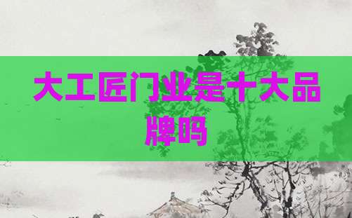 大工匠门业是十大品牌吗