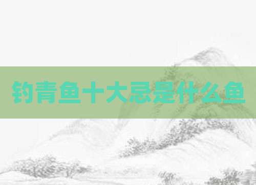 钓青鱼十大忌是什么鱼