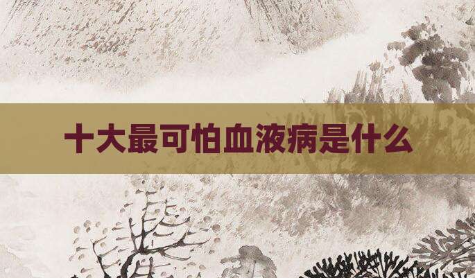 十大最可怕血液病是什么